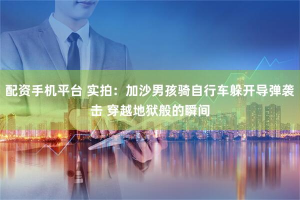 配资手机平台 实拍：加沙男孩骑自行车躲开导弹袭击 穿越地狱般的瞬间