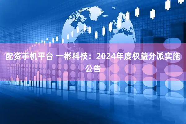 配资手机平台 一彬科技：2024年度权益分派实施公告