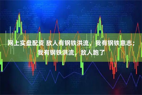 网上实盘配资 敌人有钢铁洪流，我有钢铁意志；我有钢铁洪流，敌人跑了