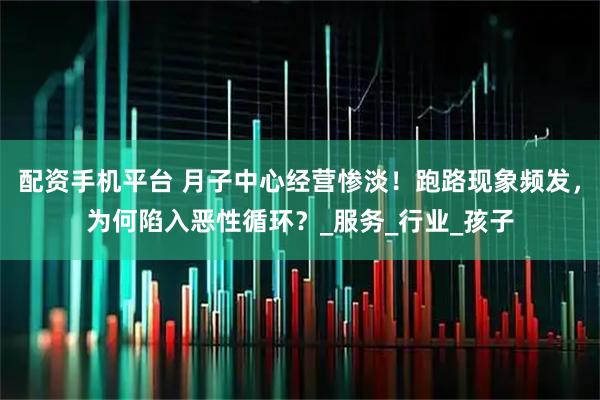 配资手机平台 月子中心经营惨淡！跑路现象频发，为何陷入恶性循环？_服务_行业_孩子