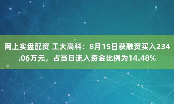 网上实盘配资 工大高科：8月15日获融资买入234.06万元，占当日流入资金比例为14.48%