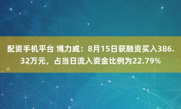 配资手机平台 博力威：8月15日获融资买入386.32万元，占当日流入资金比例为22.79%